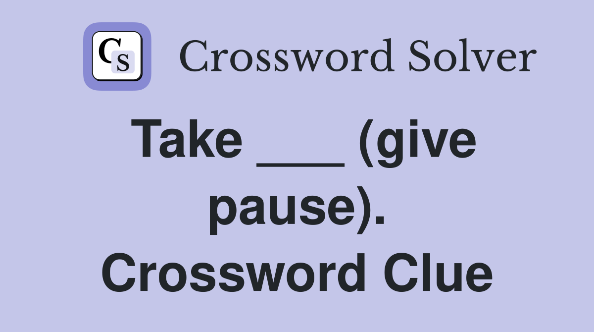 Take ___ (give pause). Crossword Clue