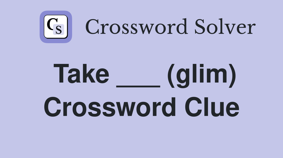 Take ___ (glim) Crossword Clue