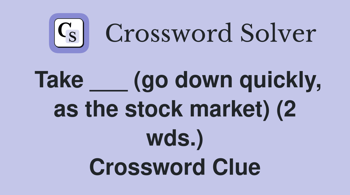 Take ___ (go down quickly, as the stock market) (2 wds.) Crossword Clue