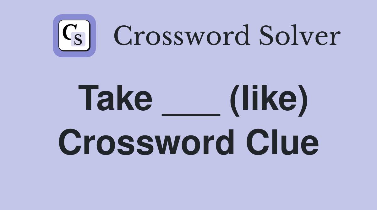 Take ___ (like) Crossword Clue