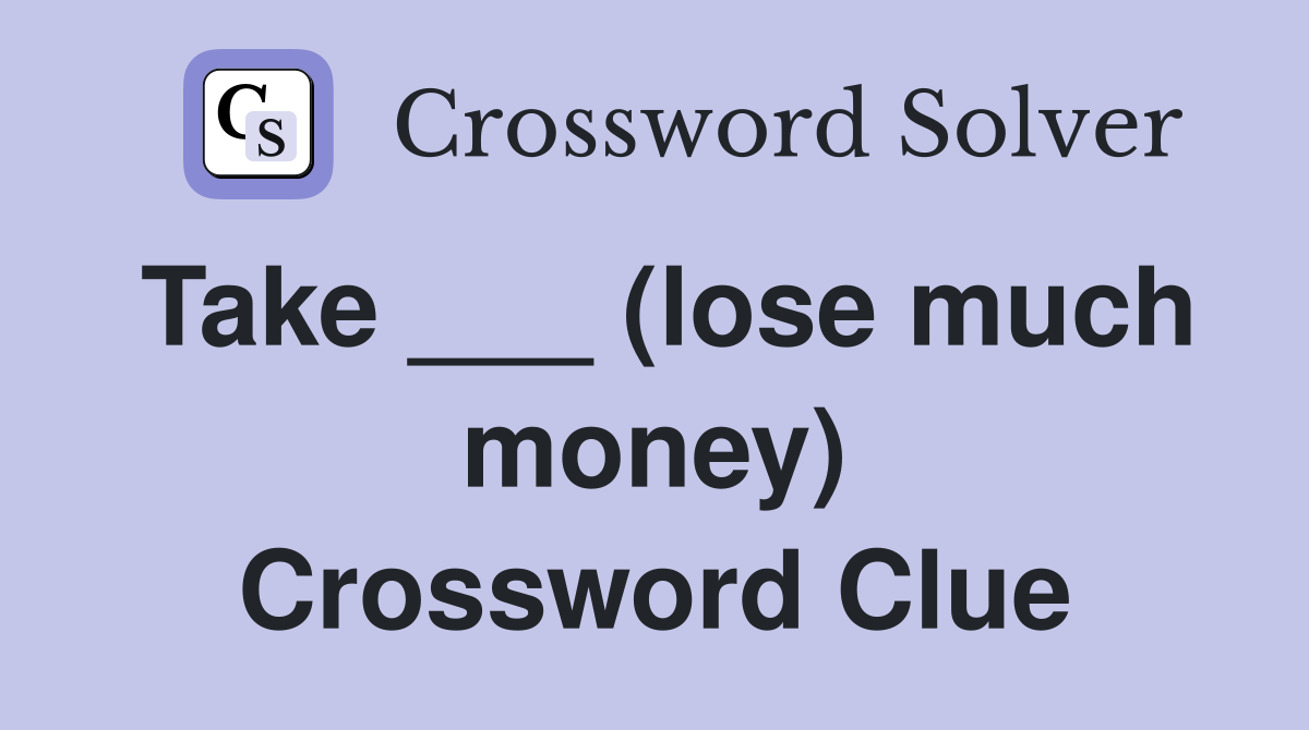 Take ___ (lose much money) Crossword Clue