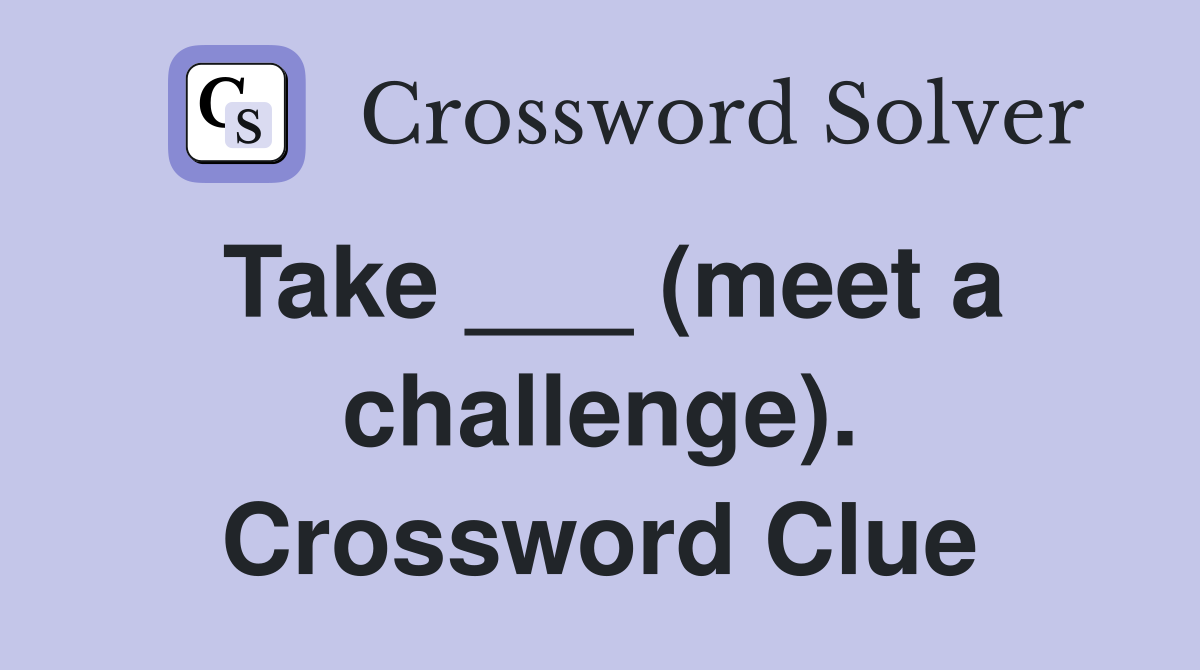 Take ___ (meet a challenge). Crossword Clue