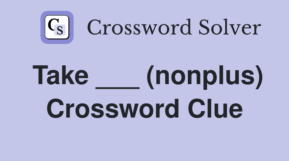 Take ___ (nonplus) Crossword Clue