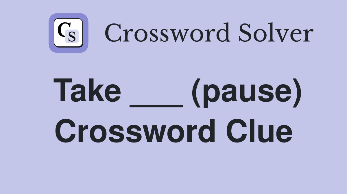 Take ___ (pause) Crossword Clue
