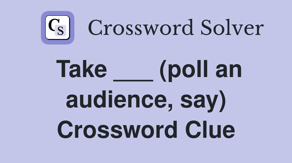Take ___ (poll an audience, say) Crossword Clue