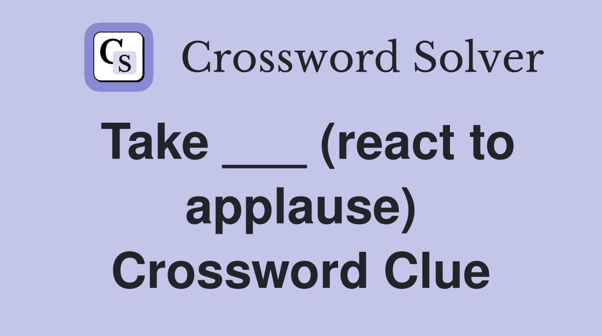 Take ___ (react to applause) Crossword Clue