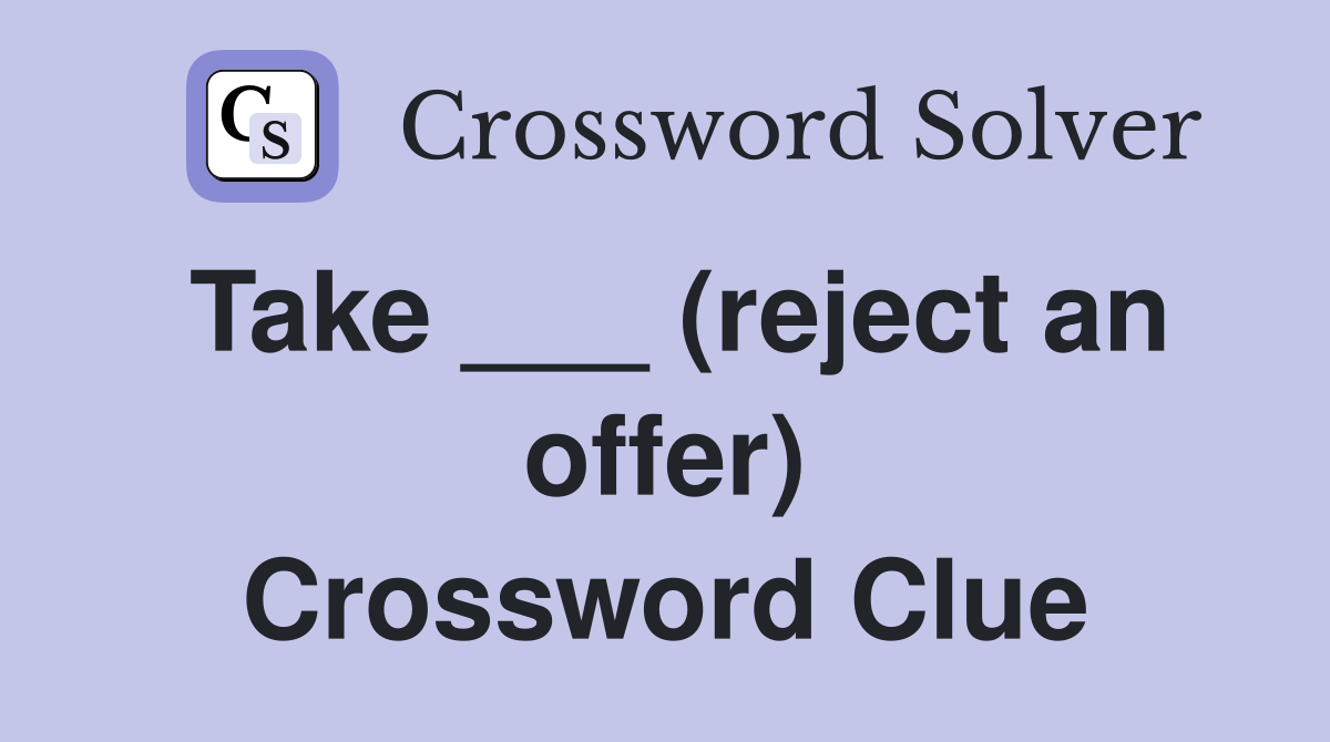 Take ___ (reject an offer) Crossword Clue