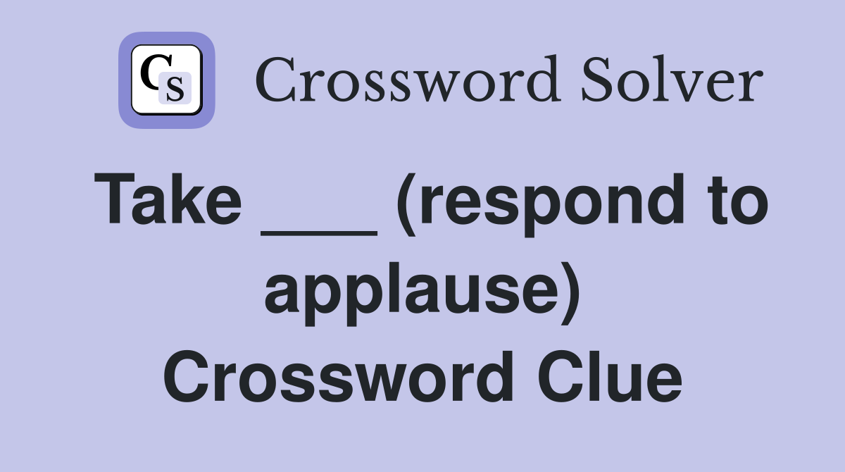 Take ___ (respond to applause) Crossword Clue