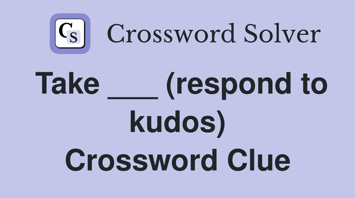 Take ___ (respond to kudos) Crossword Clue