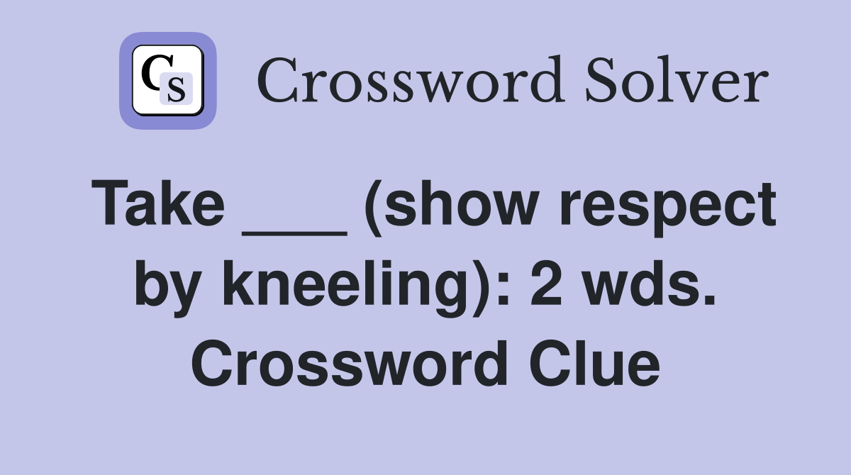 Take ___ (show respect by kneeling): 2 wds. Crossword Clue