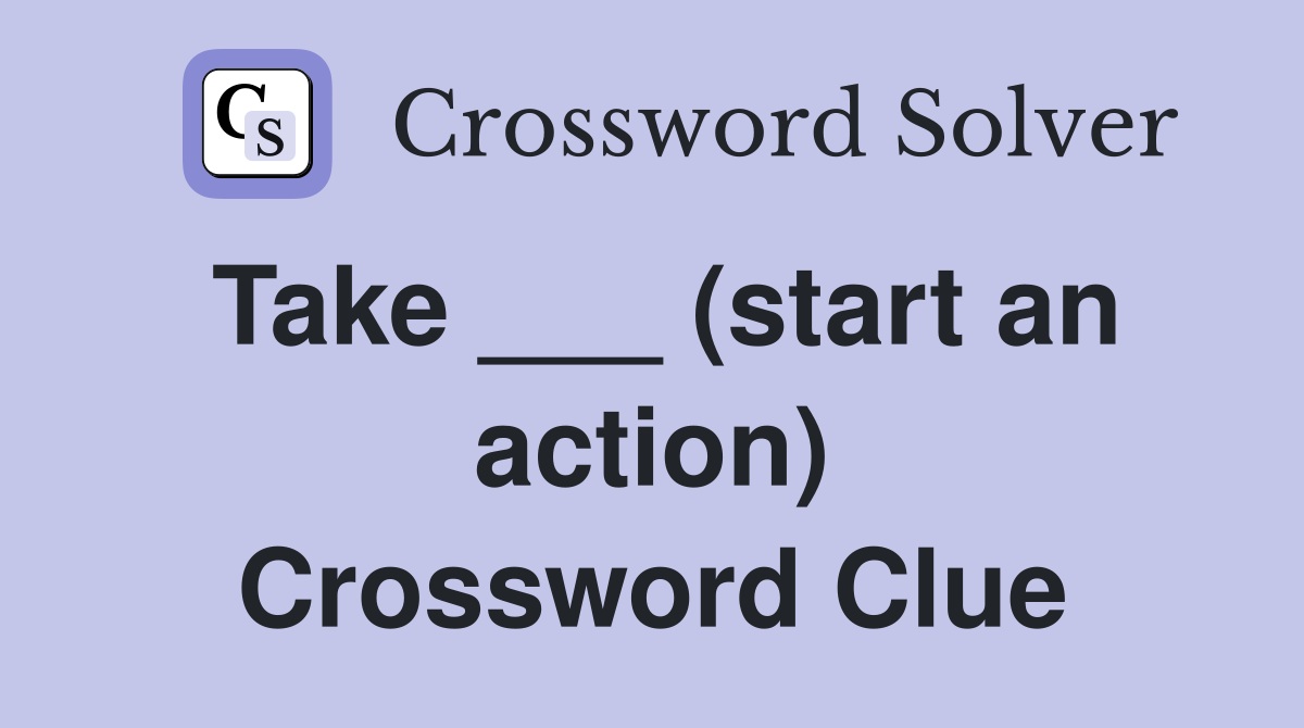 Take ___ (start an action) Crossword Clue