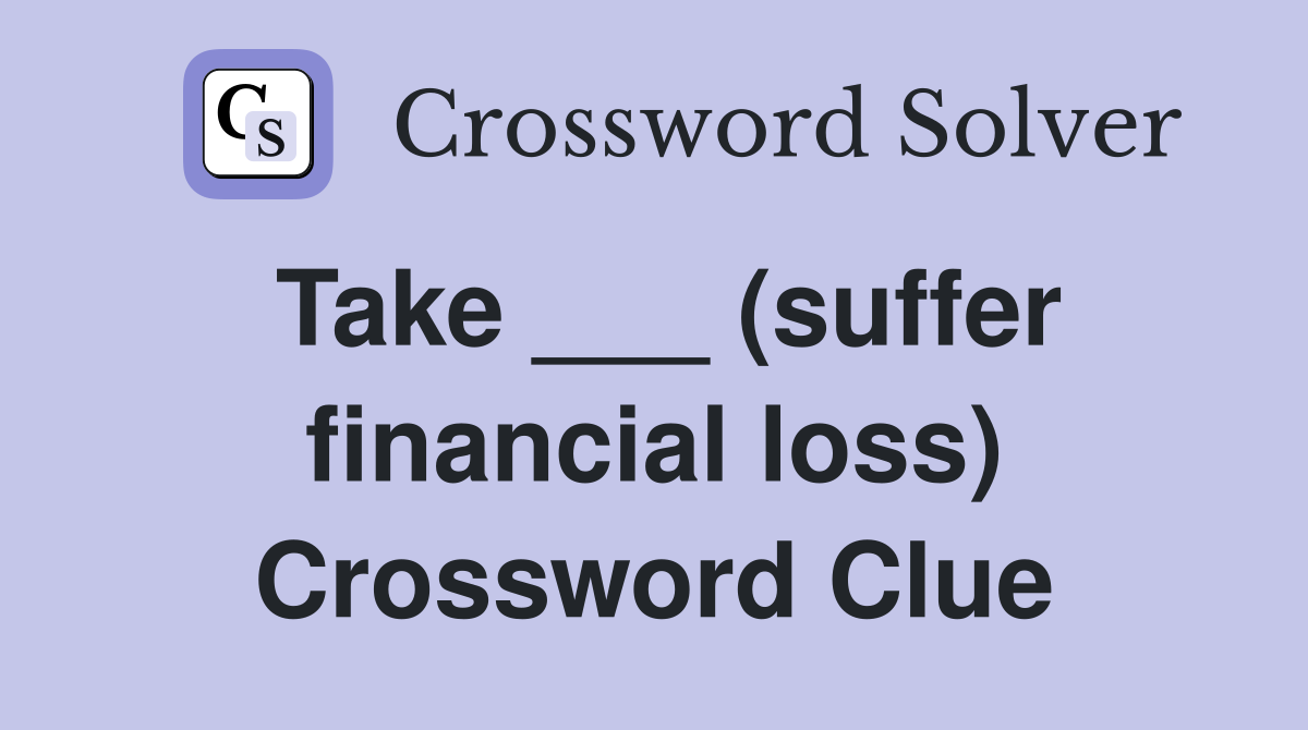 Take ___ (suffer financial loss) Crossword Clue