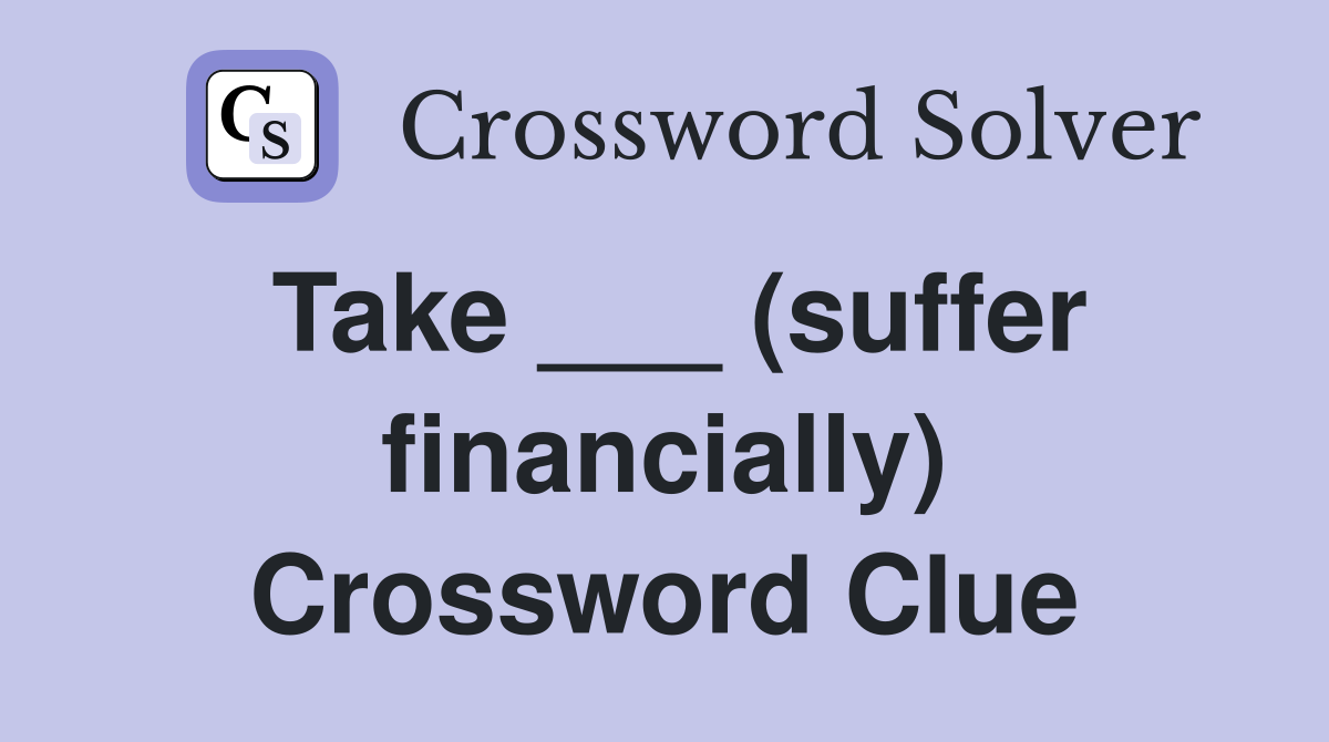 Take ___ (suffer financially) Crossword Clue