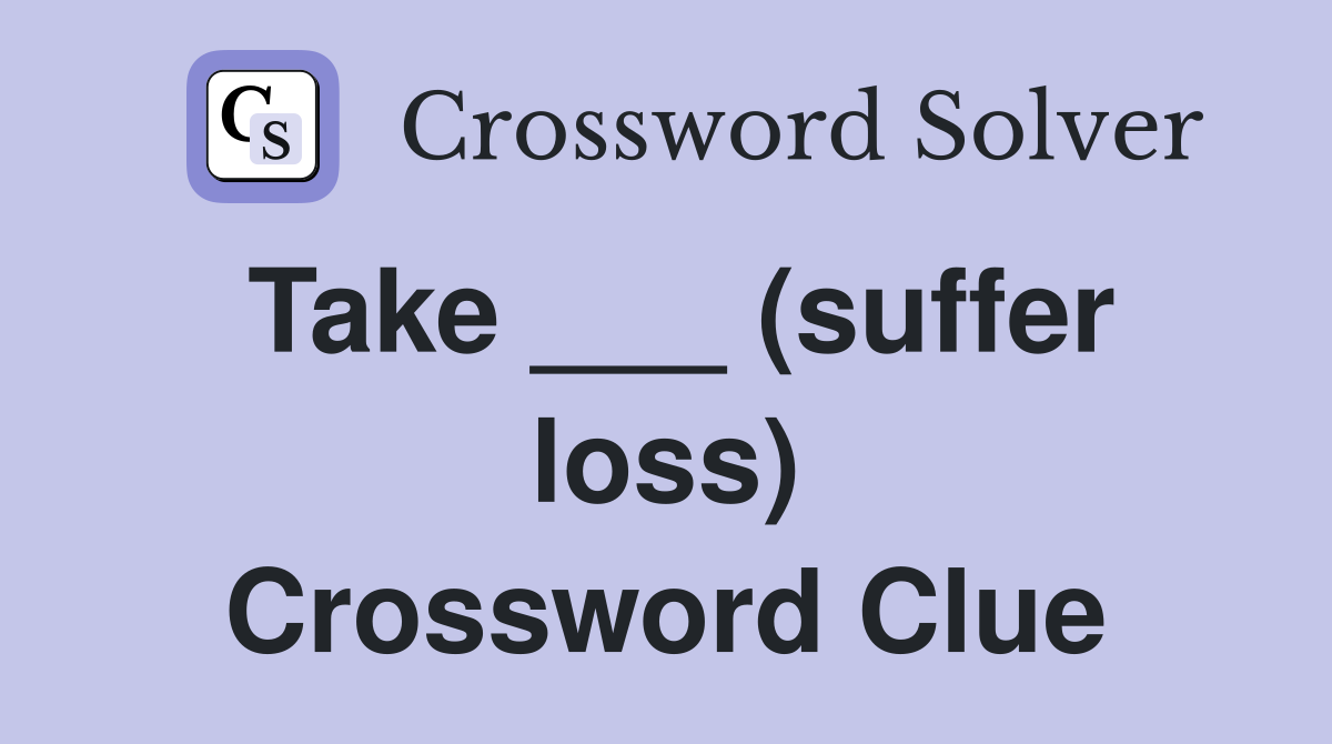 Take ___ (suffer loss) Crossword Clue