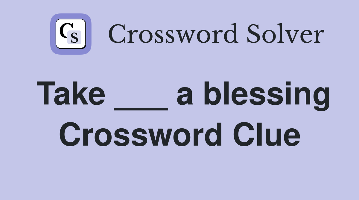 Take ___ a blessing Crossword Clue