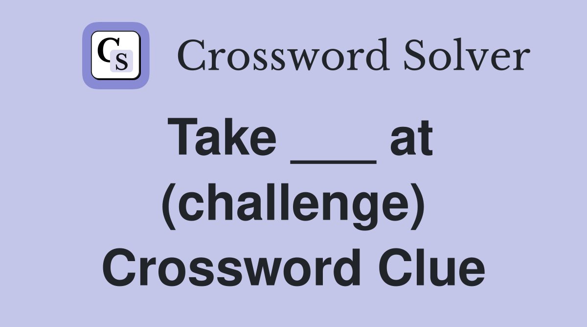 Take ___ at (challenge) Crossword Clue