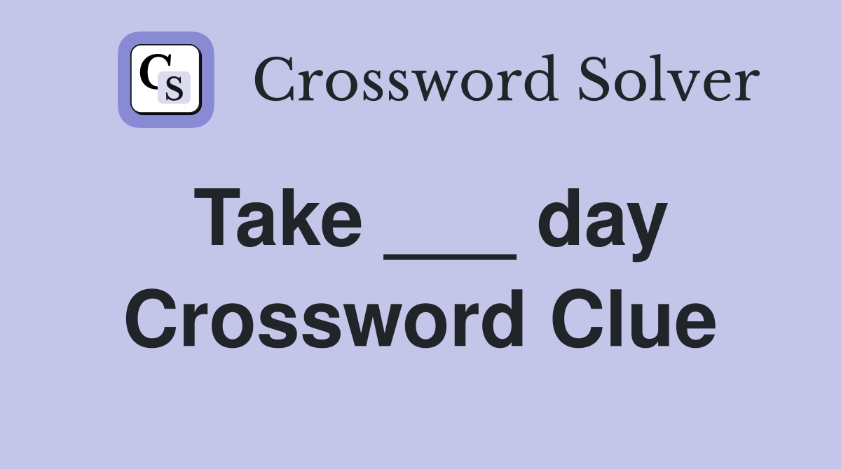 Take ___ day Crossword Clue