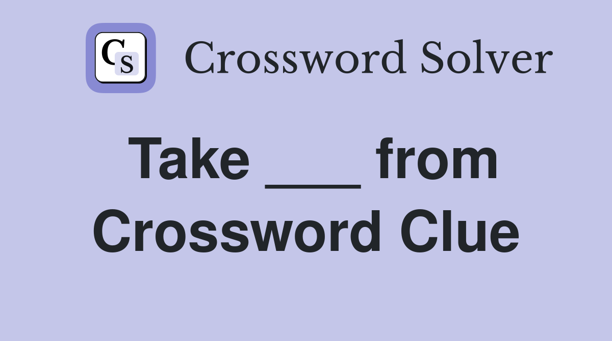 Take ___ from Crossword Clue