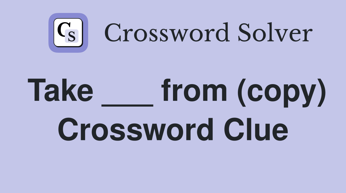 Take ___ from (copy) Crossword Clue