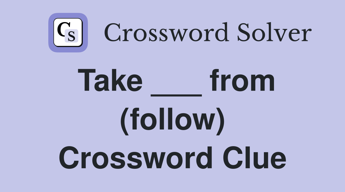 Take ___ from (follow) Crossword Clue