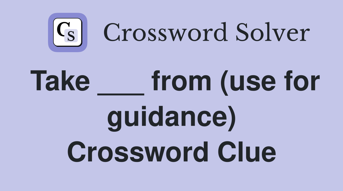 Take ___ from (use for guidance) Crossword Clue