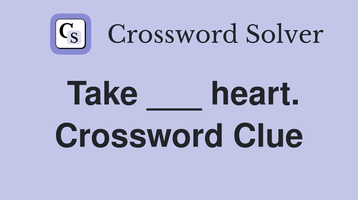 Take ___ heart. Crossword Clue