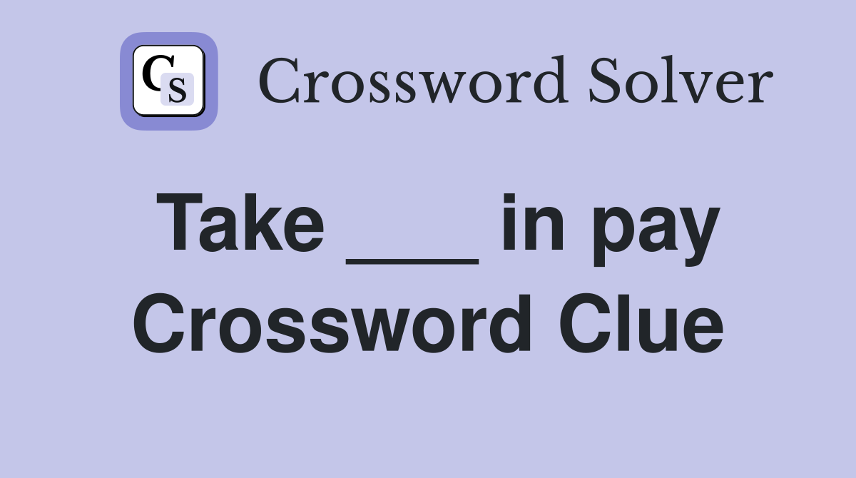Take ___ in pay Crossword Clue