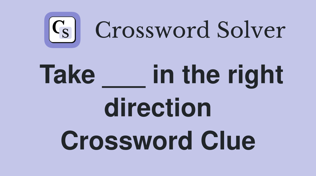 Take ___ in the right direction Crossword Clue