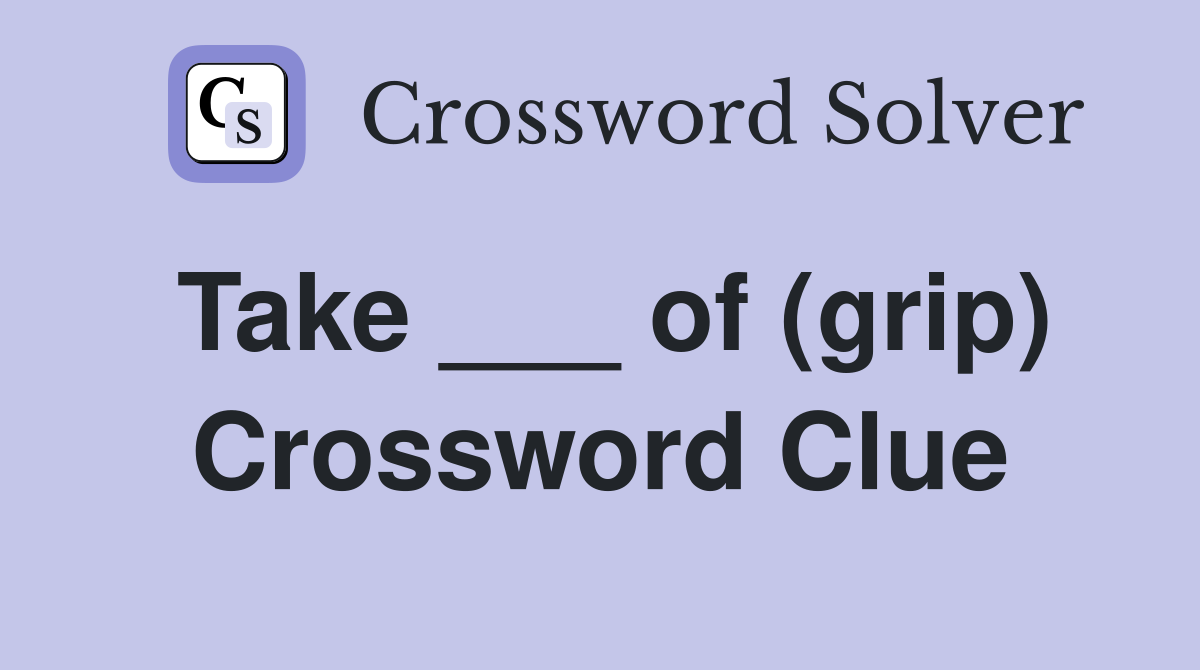 Take ___ of (grip) Crossword Clue