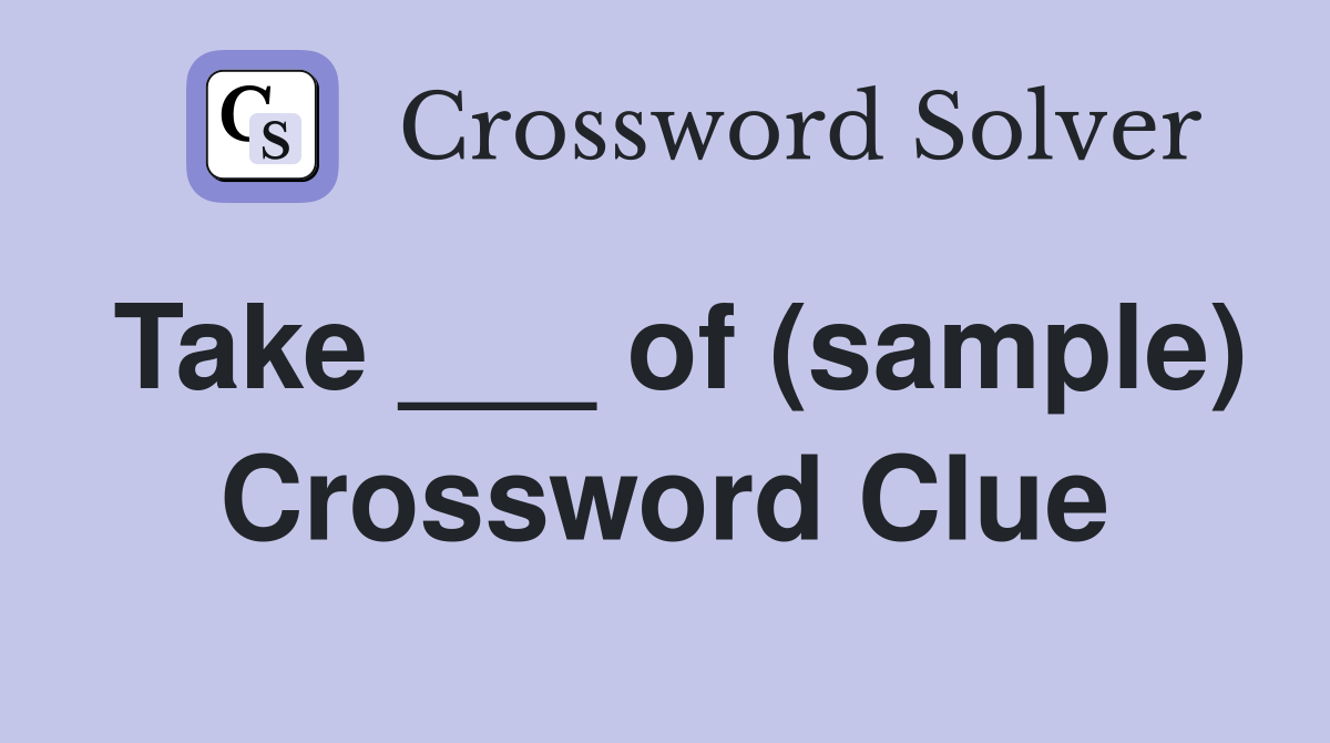 Take ___ of (sample) Crossword Clue