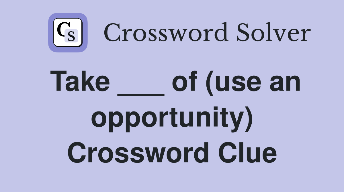 Take ___ of (use an opportunity) Crossword Clue