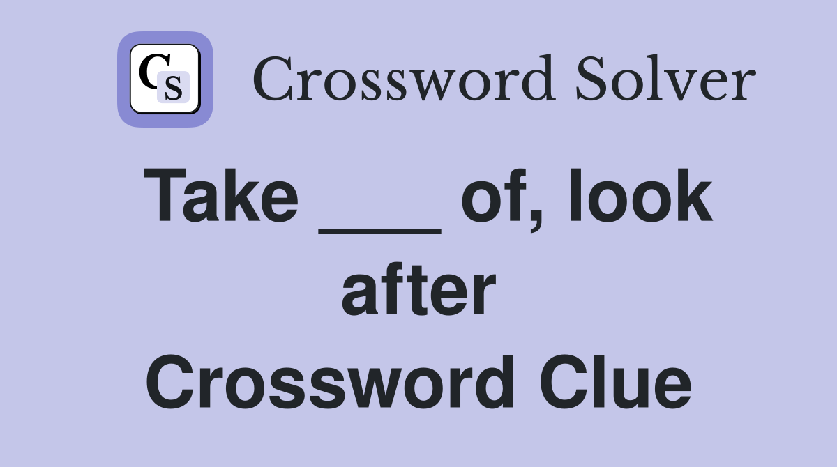 Take ___ of, look after Crossword Clue