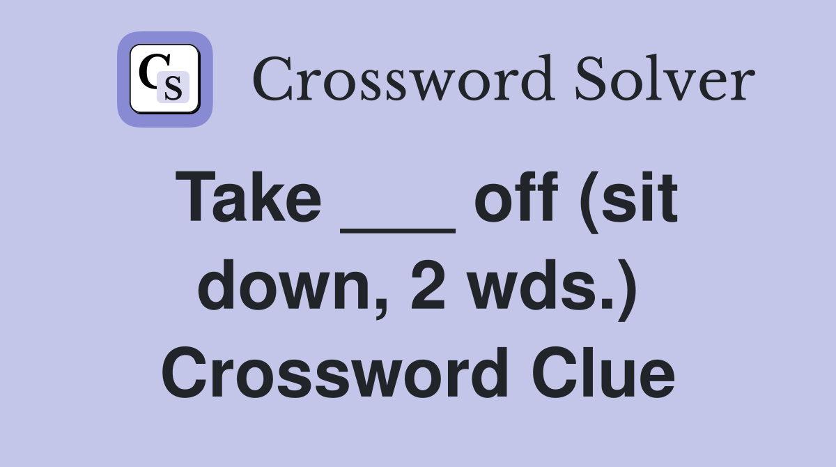 Take ___ off (sit down, 2 wds.) Crossword Clue