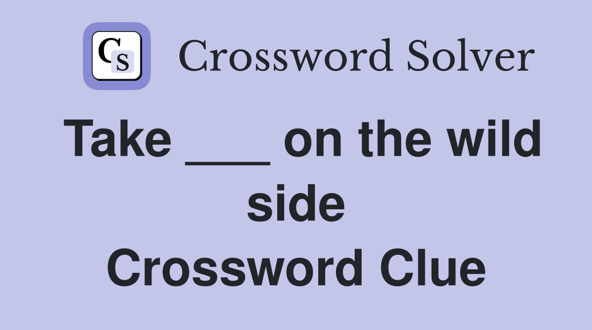 Take ___ on the wild side Crossword Clue