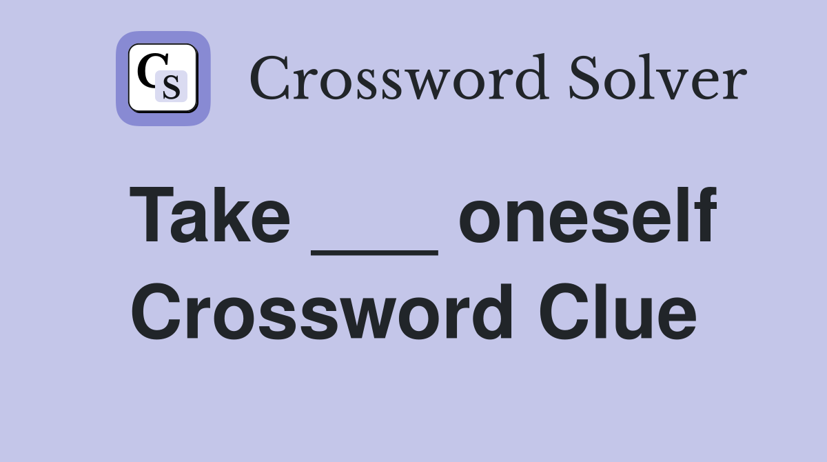 Take ___ oneself Crossword Clue