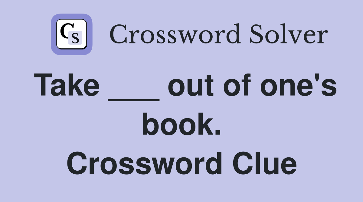 Take ___ out of one's book. Crossword Clue