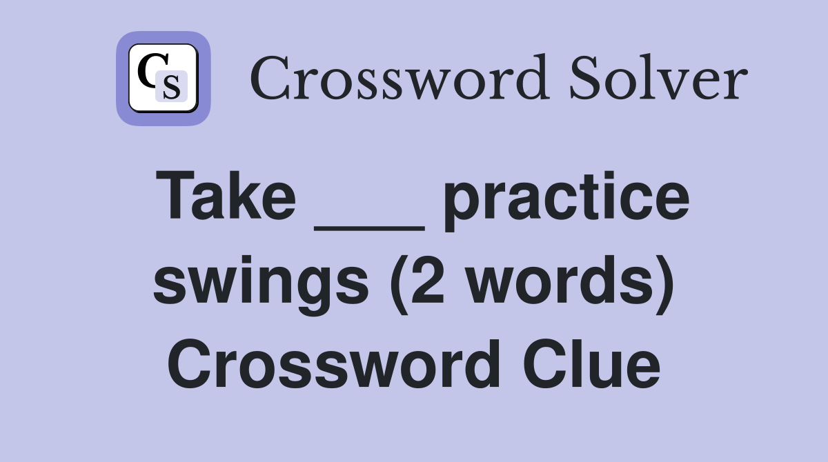 Take ___ practice swings (2 words) Crossword Clue