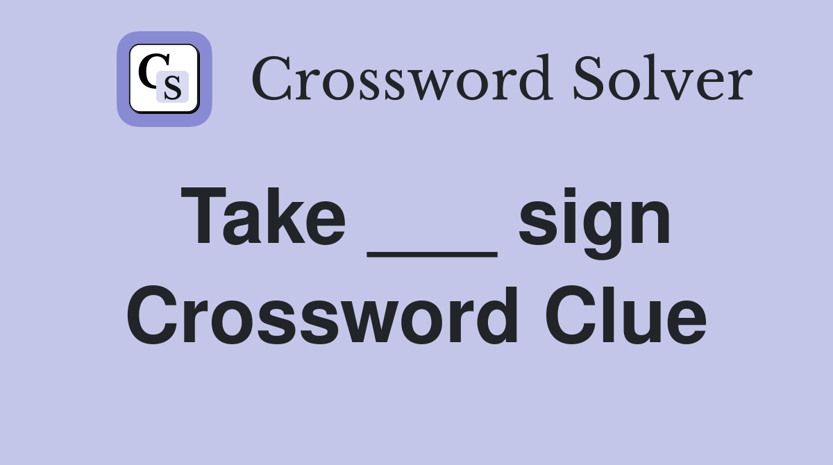 Take ___ sign Crossword Clue