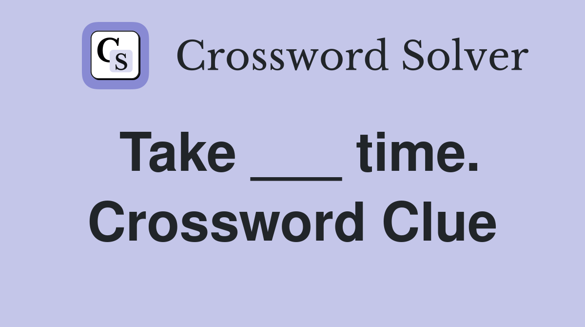 Take ___ time. Crossword Clue