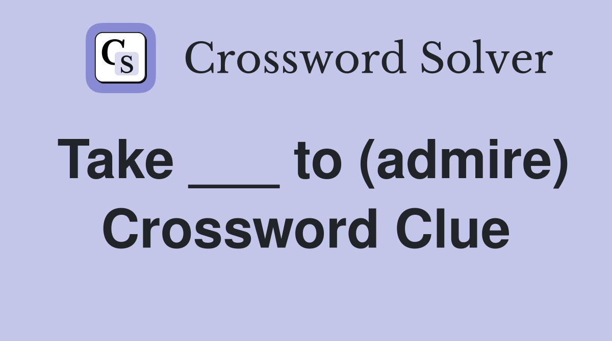 Take ___ to (admire) Crossword Clue