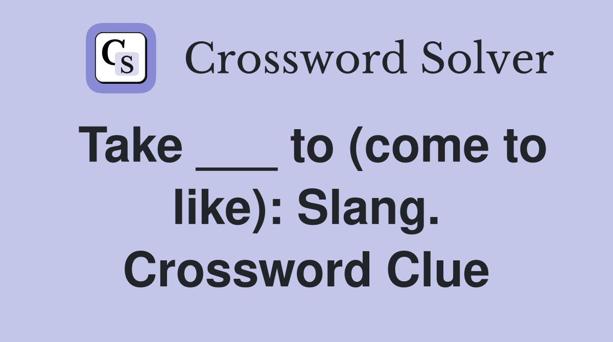 Take ___ to (come to like): Slang. Crossword Clue