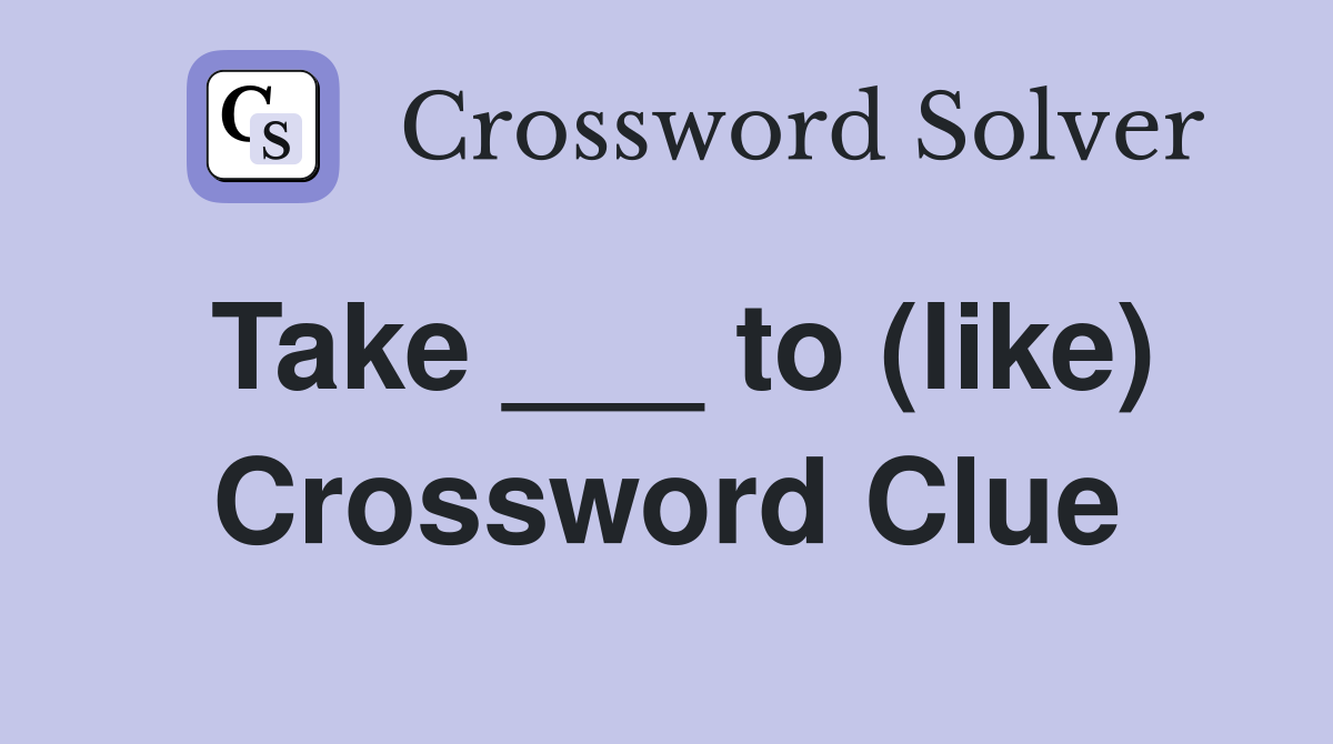 Take ___ to (like) Crossword Clue