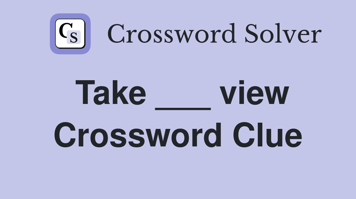 Take ___ view Crossword Clue