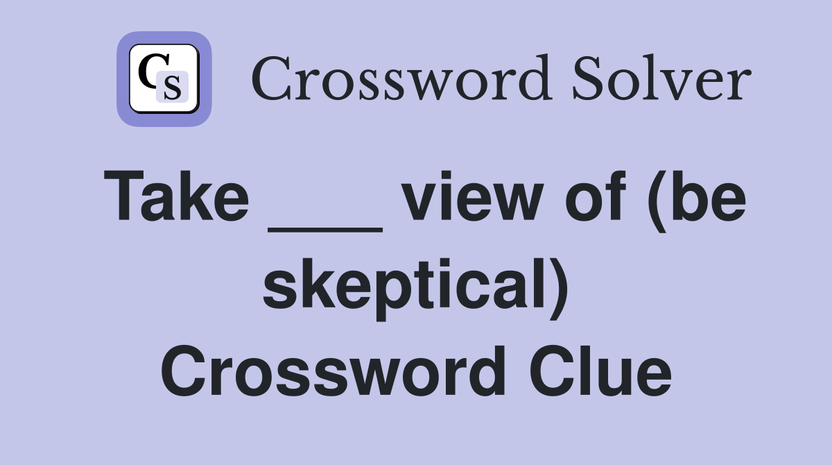 Take ___ view of (be skeptical) Crossword Clue