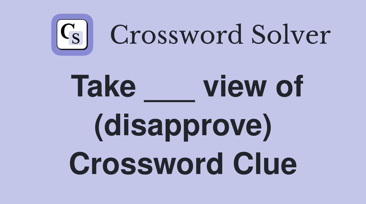 Take ___ view of (disapprove) Crossword Clue
