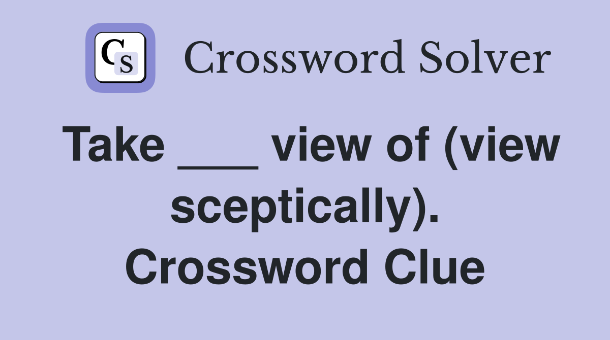 Take ___ view of (view sceptically). Crossword Clue