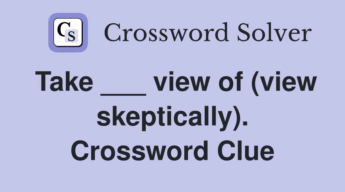 Take ___ view of (view skeptically). Crossword Clue