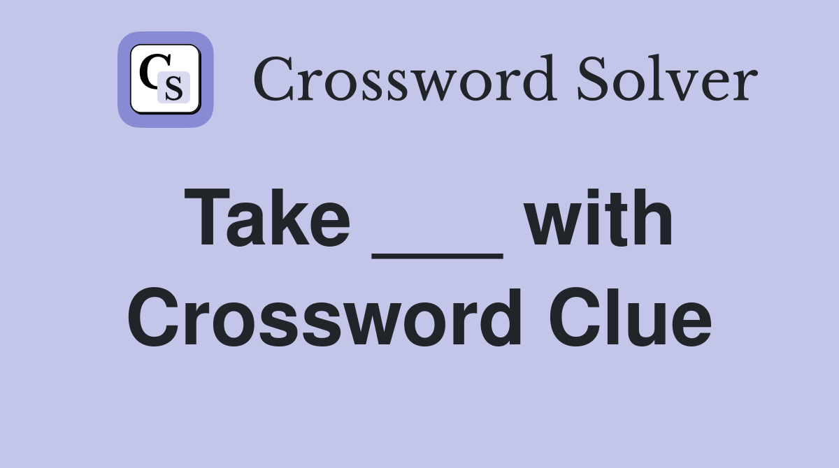 Take ___ with Crossword Clue
