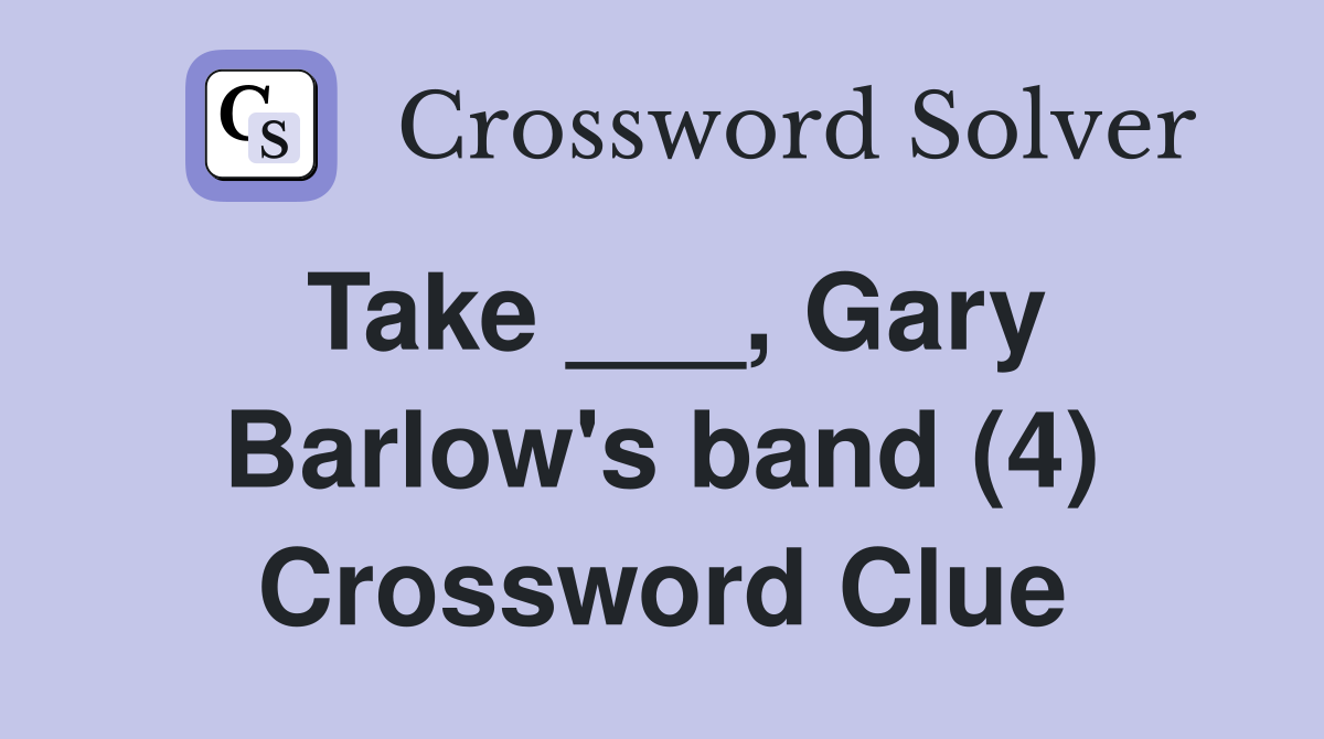 Take ___, Gary Barlow's band (4) Crossword Clue