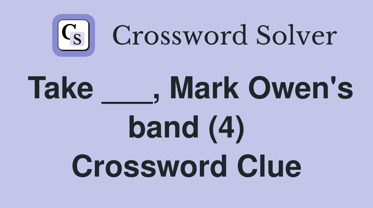 Take ___, Mark Owen's band (4) Crossword Clue